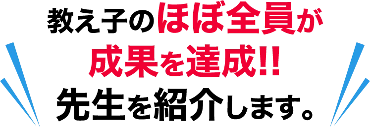 教え子のほぼ全員が成果を達成!!先生を紹介します。
